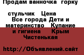 Продам ванночка, горку, стульчик › Цена ­ 300 - Все города Дети и материнство » Купание и гигиена   . Крым,Чистенькая